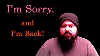 I'm Sorry and I'm back!