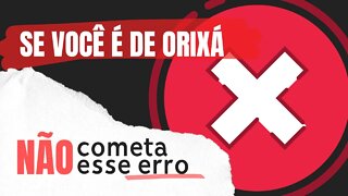 Se você é de Orixá, Não cometa esse erro.