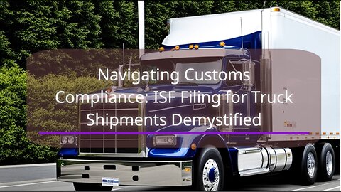 On the Road to Compliance: Understanding ISF Filing for Truck Shipments
