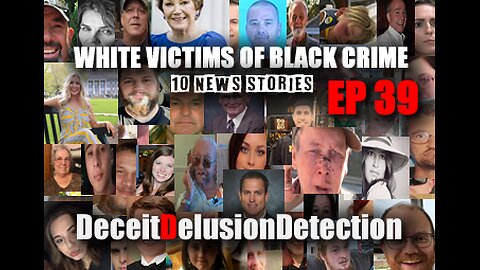 (EP 39) WHITE VICTIMS OF BLACK CRIME-DECEITDELUSIONDETECTION