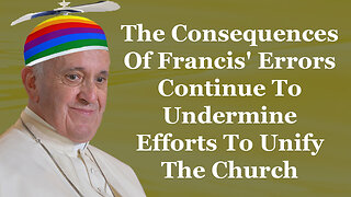 The Consequences Of Francis' Errors Continue To Undermine Efforts To Unify The Church