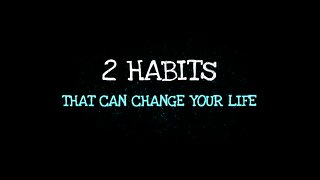 2 Habits That Can Change Your LIfe