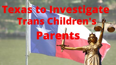 NEWS: Texes to prosecute Trans Children's Parents as Child Abusers