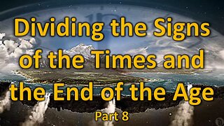 Dividing the Signs of the Times and the End of the Age - Part 8