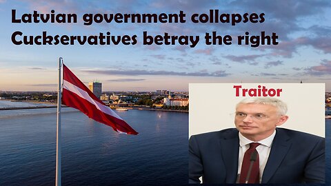 LATVIAN GOVERNMENT COLLAPSES CUCKSERVATIVES BETRAY THE RIGHT & ALLY WITH THE FAR-LEFT
