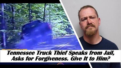 Tennessee Truck Thief Speaks from Jail, Asks for Forgiveness. Give It to Him?