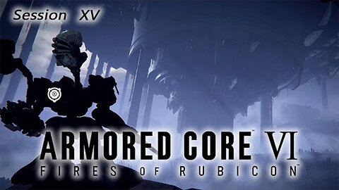 Unknowingly Knowing the Unknown | Armored Core VI: Fires of Rubicon (Session XV) [Old Mic]
