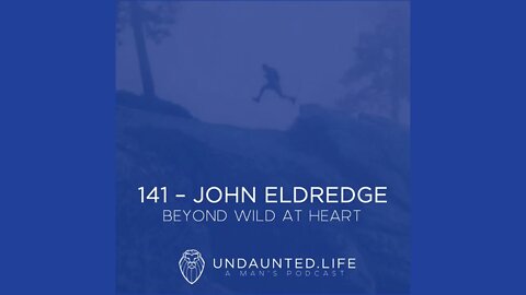 141 - JOHN ELDREDGE | Beyond Wild at Heart