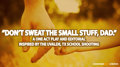 "DON'T SWEAT THE SMALL STUFF, DAD"- A ONE ACT PLAY - INSPIRED BY THOSE KILLED BY MASS SHOOTERS