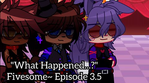 "What Happened...?" Fivesome~ (Poly/Fnaf Love Story AU) Episode 3.5