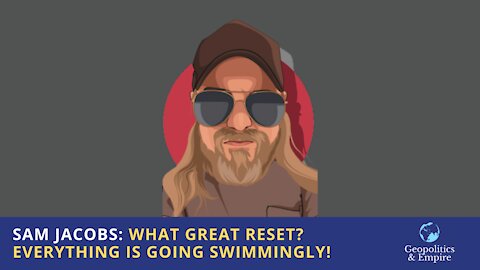 Sam Jacobs: What Great Reset? Everything is Going Swimmingly!