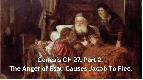 Genesis CH 27. Part 2. The Anger of Esau Causes Jacob To Flee.