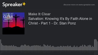 Salvation: Knowing It's By Faith Alone in Christ - Part 1 - Dr. Stan Ponz