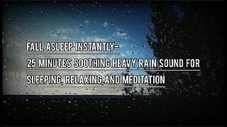 Fall Asleep Instantly- 25 Minutes Soothing Heavy Rain Sound For Sleeping, Relaxing, And Meditating