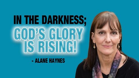 Alane Haynes: In the Midst of Gross Darkness, God's Glory Is Rising