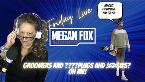 Friday Wrap Up Stream with Megan Fox: Groomers, and ???Plugs, and ?????s OH MY!