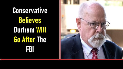 CONSERVATIVE BELIEVES DURHAM WILL GO AFTER THE FBI - TRUMP NEWS