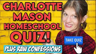 HOW CHARLOTTE MASON ARE YOU? Homeschool Quiz + REAL RAW Confession - Why I Didn't Do Charlotte Mason