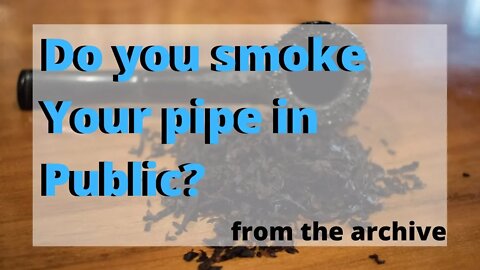 Do you smoke Your pipe in Public?