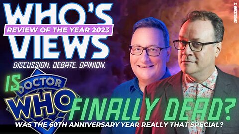 WHO'S VIEWS: REVIEW OF THE YEAR 2023- IS DOCTOR WHO FINALLY DEAD?