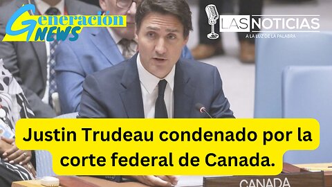 Justin Trudeau condenado por la corte federal de Canada (1ra parte)