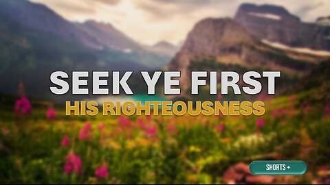 SEEK YE FIRST HIS RIGHTEOUSNESS