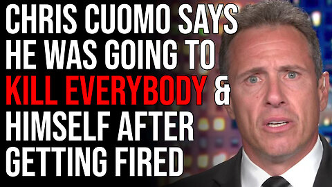 Chris Cuomo Says He Was Going To KILL EVERYBODY & HIMSELF After Getting Fired At CNN