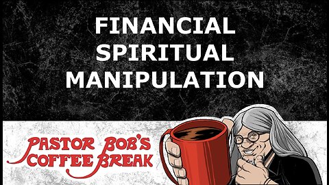 FINANCIAL SPIRITUAL MANIPULATION / Pastor Bob’s Coffee Break