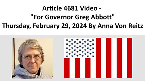 Article 4681 Video - For Governor Greg Abbott - Thursday, February 29, 2024 By Anna Von Reitz