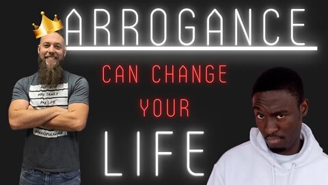 How arrogance can change your life? Embrace arrogance and change your life 2022
