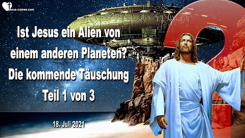 18.Juli 2021 🇩🇪 Die kommende grosse Täuschung... Ist Jesus ein Alien von einem anderen Planeten ?... Teil 1 von 3