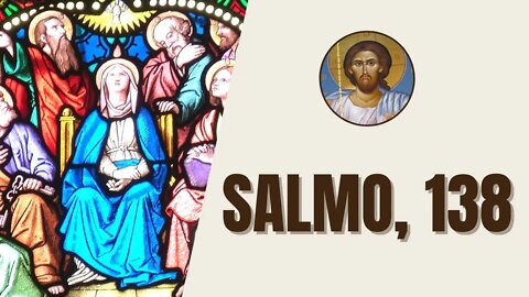 Salmo, 138 - "Senhor, vós me perscrutais e me conheceis, sabeis tudo de mim, quando me sento ou..."