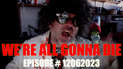 WE'RE ALL GONNA DIE - EPISODE # 12062023