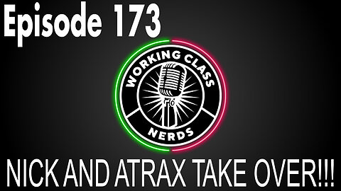 NICK AND ATRAX TAKE OVER!!! - Working Class Nerds Podcast Episode 173