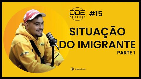 Ep.15 - Situação do Imigrante // DDE Podcast - PARTE 01