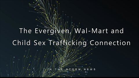 REUPLOAD. RUMBLE REMOVED IN LESS THAN 24 HOURS. 'EVERGIVEN, WALMART AND THE CHILD $EX TRAFFICK_ING'