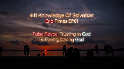 441 Knowledge Of Salvation - End Times EP81 - False Peace, Trusting in God, Suffering, Loving God