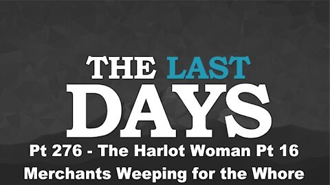 The Harlot Woman Pt 16 - Merchants Weeping for the Whore - The Last Days Pt 276