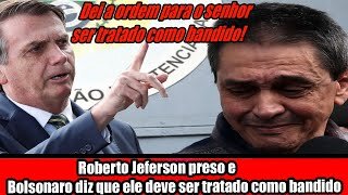 Roberto Jeferson preso e Bolsonaro diz que ele deve ser tratado como bandido