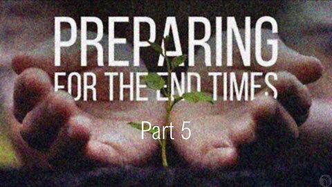 Preparing For The End Times - Part 5