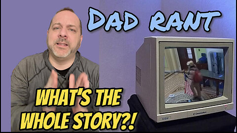January 6 Footage - What’s the Full Story? Dad Rant