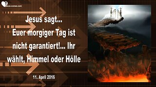 11.04.2016 ❤️ Jesus erklärt... Euer morgiger Tag ist nicht garantiert! Ihr wählt, Himmel oder Hölle