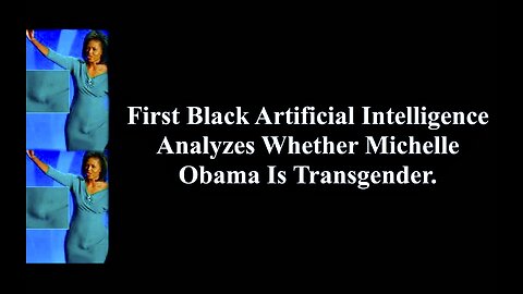 Evidence Michele Obama Is Transgender Evaluated By First Black Artificial Intelligence Prototypes