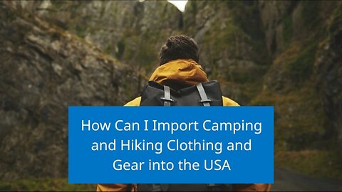 The Ultimate Guide to Importing Camping and Hiking Clothing and Gear into the USA