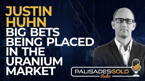 Justin Huhn: Big Bets Being Placed in the Uranium Market