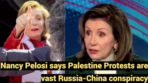 Nancy Pelosi says Palestine protests are vast Russia-China conspiracy