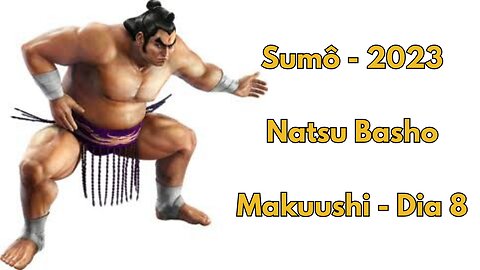 Sumô - Natsu Basho - Makuushi - Maio 2023 - Dia 8