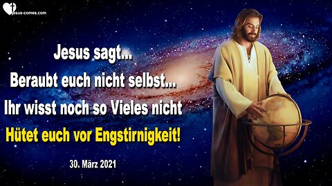 30. März 2021 🇩🇪 JESUS SAGT... Beraubt euch nicht selbst, ihr wisst noch so Vieles nicht... Hütet euch vor Engstirnigkeit !