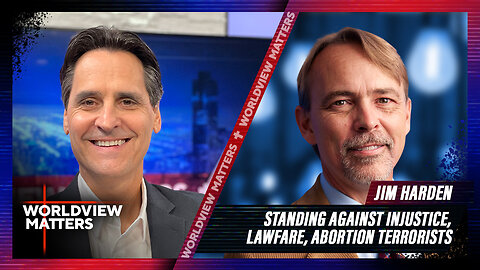 Jim Harden: Standing Against Injustice, Lawfare, Abortion Terrorists | Worldview Matters