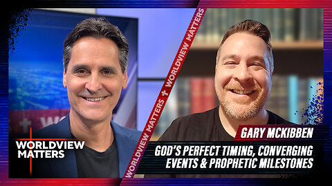 Gary McKibben: God’s Perfect Timing, Converging Events & Prophetic Milestones | Worldview Matters